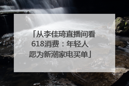 从李佳琦直播间看618消费：年轻人愿为新潮家电买单