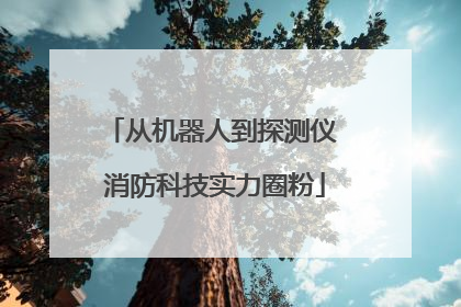 从机器人到探测仪 消防科技实力圈粉