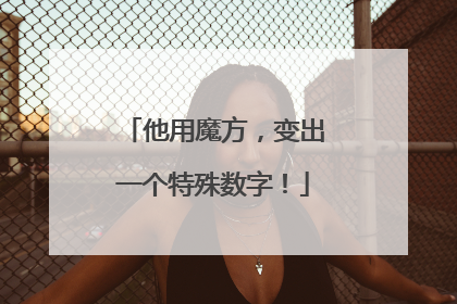 他用魔方，变出一个特殊数字！