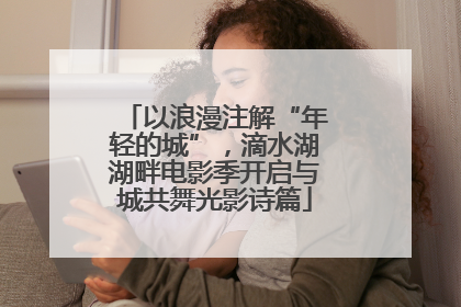 以浪漫注解“年轻的城”，滴水湖湖畔电影季开启与城共舞光影诗篇