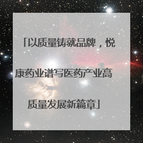 以质量铸就品牌，悦康药业谱写医药产业高质量发展新篇章