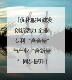 优化服务激发创新活力 企业专利“含金量”与产业“含新量”同步提升
