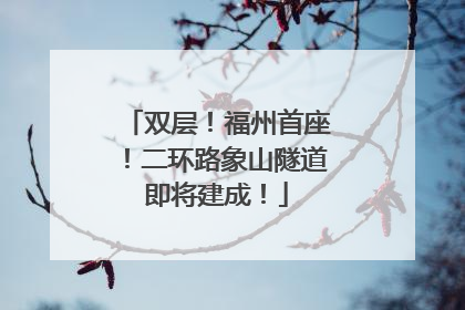 双层！福州首座！二环路象山隧道即将建成！