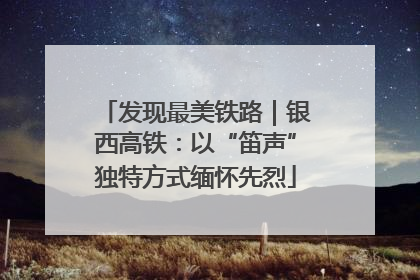 发现最美铁路｜银西高铁：以“笛声”独特方式缅怀先烈