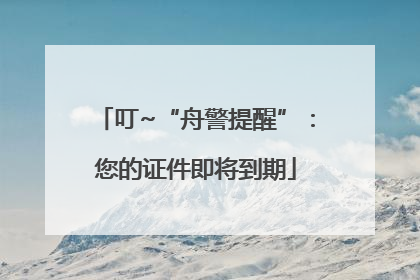 叮~“舟警提醒”：您的证件即将到期