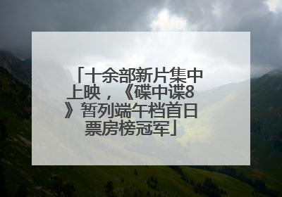 十余部新片集中上映，《碟中谍8》暂列端午档首日票房榜冠军