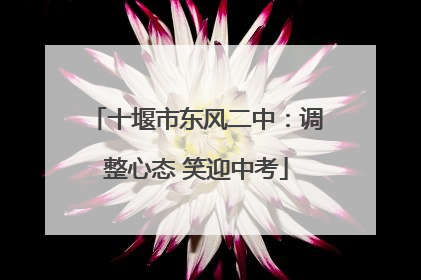 十堰市东风二中：调整心态 笑迎中考