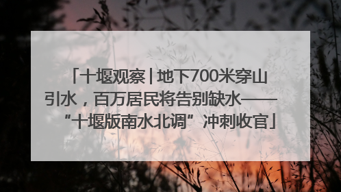 十堰观察│地下700米穿山引水，百万居民将告别缺水——“十堰版南水北调”冲刺收官