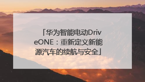 华为智能电动DriveONE：重新定义新能源汽车的续航与安全