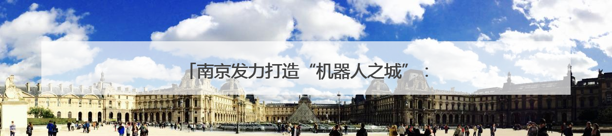 南京发力打造“机器人之城”：用3年时间“强攻”具身机器人