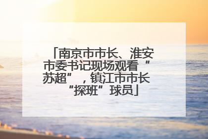 南京市市长、淮安市委书记现场观看“苏超”，镇江市市长“探班”球员