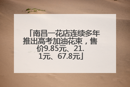 南昌一花店连续多年推出高考加油花束，售价9.85元、21.1元、67.8元