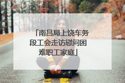 南昌局上饶车务段工会走访慰问困难职工家庭