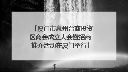 厦门市泉州台商投资区商会成立大会暨招商推介活动在厦门举行