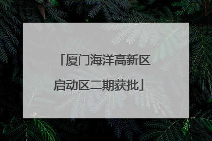 厦门海洋高新区启动区二期获批