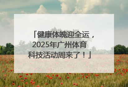 健康体魄迎全运，2025年广州体育科技活动周来了！