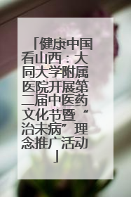 健康中国看山西：大同大学附属医院开展第二届中医药文化节暨“治未病”理念推广活动