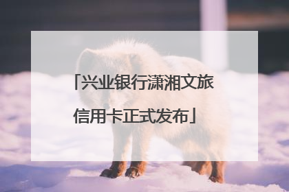 兴业银行潇湘文旅信用卡正式发布