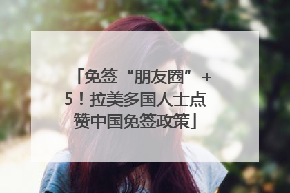 免签“朋友圈”+5！拉美多国人士点赞中国免签政策