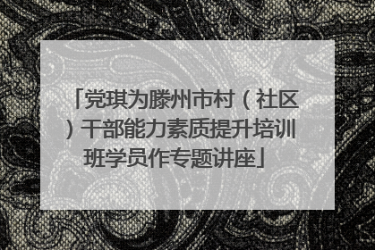 党琪为滕州市村（社区）干部能力素质提升培训班学员作专题讲座