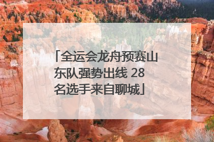 全运会龙舟预赛山东队强势出线 28名选手来自聊城