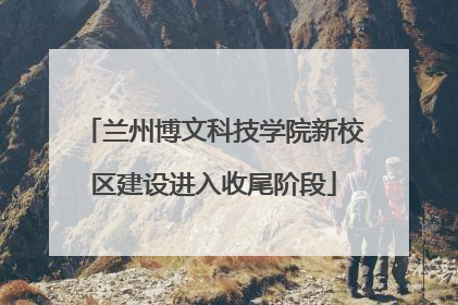 兰州博文科技学院新校区建设进入收尾阶段