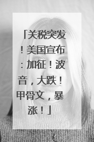 关税突发！美国宣布：加征！波音，大跌！甲骨文，暴涨！