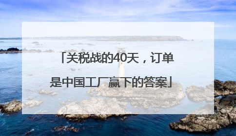 关税战的40天，订单是中国工厂赢下的答案