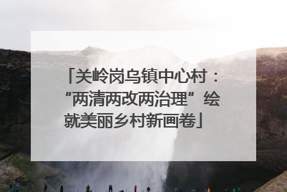 关岭岗乌镇中心村：“两清两改两治理”绘就美丽乡村新画卷