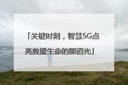 关键时刻，智慧5G点亮救援生命的那道光