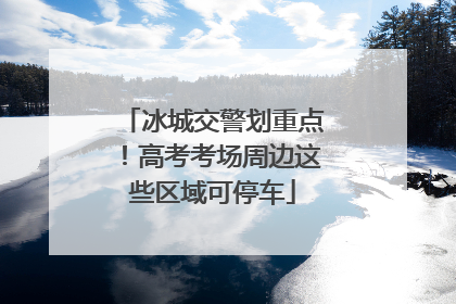 冰城交警划重点！高考考场周边这些区域可停车