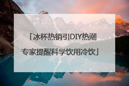 冰杯热销引DIY热潮 专家提醒科学饮用冷饮