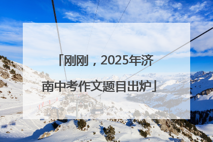 刚刚，2025年济南中考作文题目出炉