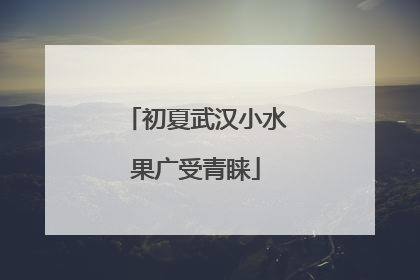 初夏武汉小水果广受青睐