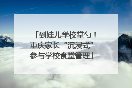 到娃儿学校掌勺！重庆家长“沉浸式”参与学校食堂管理