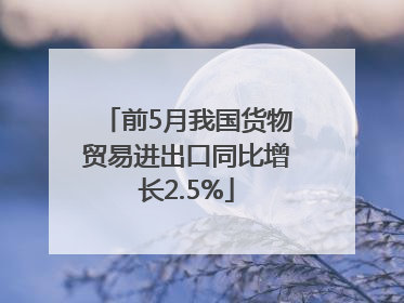 前5月我国货物贸易进出口同比增长2.5%