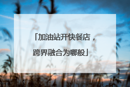 加油站开快餐店，跨界融合为哪般
