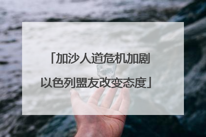 加沙人道危机加剧 以色列盟友改变态度