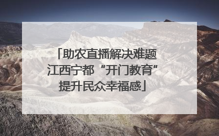 助农直播解决难题 江西宁都“开门教育”提升民众幸福感