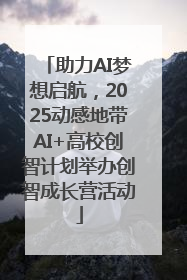 助力AI梦想启航，2025动感地带AI+高校创智计划举办创智成长营活动