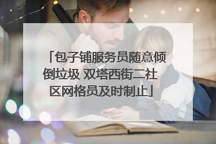 包子铺服务员随意倾倒垃圾 双塔西街二社区网格员及时制止