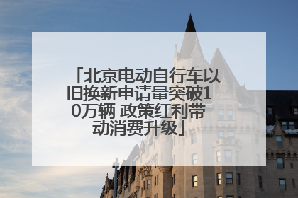 北京电动自行车以旧换新申请量突破10万辆 政策红利带动消费升级
