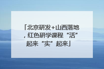 北京研发+山西落地，红色研学课程“活”起来“实”起来