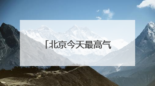 北京今天最高气温34℃，山区阵风六七级，外出注意防暑防晒