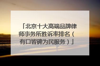北京十大高端品牌律师事务所胜诉率排名（有口皆碑为民服务）