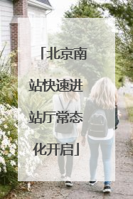 北京南站快速进站厅常态化开启