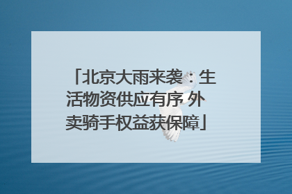 北京大雨来袭：生活物资供应有序 外卖骑手权益获保障