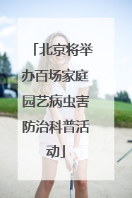北京将举办百场家庭园艺病虫害防治科普活动