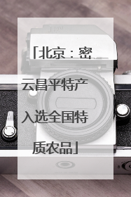 北京：密云昌平特产入选全国特质农品