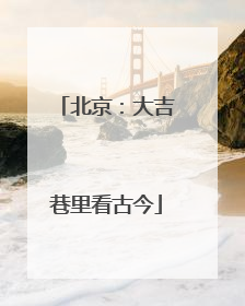 北京：大吉巷里看古今